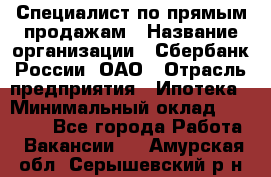 Специалист по прямым продажам › Название организации ­ Сбербанк России, ОАО › Отрасль предприятия ­ Ипотека › Минимальный оклад ­ 15 000 - Все города Работа » Вакансии   . Амурская обл.,Серышевский р-н